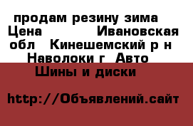 продам резину зима  › Цена ­ 3 000 - Ивановская обл., Кинешемский р-н, Наволоки г. Авто » Шины и диски   